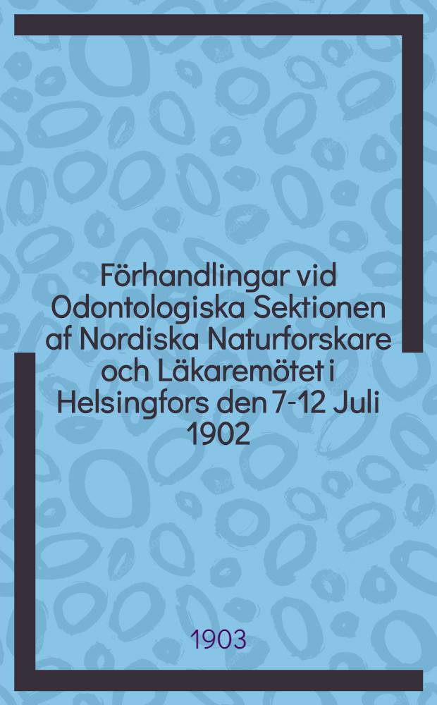 F&ouml;rhandlingar vid Odontologiska Sektionen af Nordiska Naturforskare och L&auml;karem&ouml;tet i Helsingfors den 7-12 Juli 1902