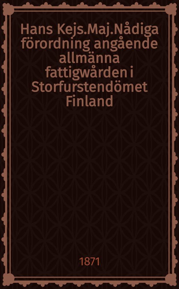 Hans Kejs.Maj.Nådiga förordning angående allmänna fattigwården i Storfurstendömet Finland : Gifwen i Helsingfors, den 22 Mars 1852