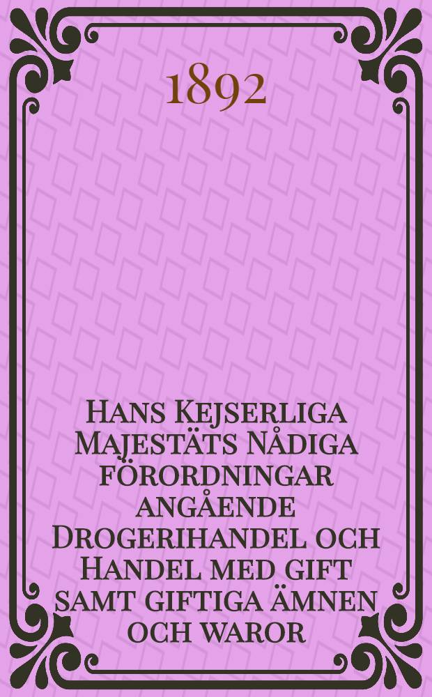 Hans Kejserliga Majestäts Nådiga förordningar angående Drogerihandel och Handel med gift samt giftiga ämnen och waror