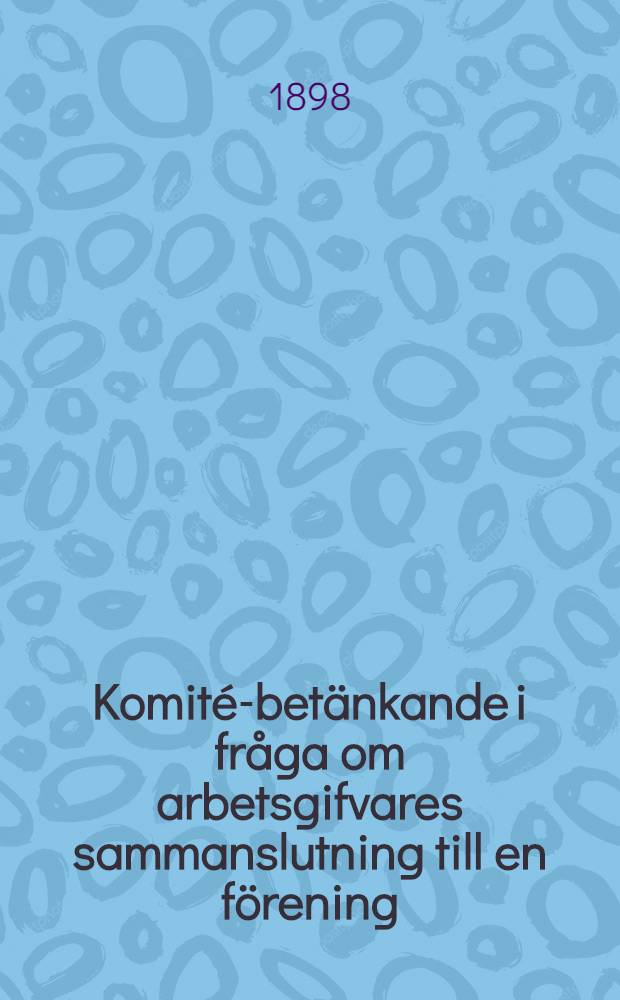 Komit&eacute;-bet&auml;nkande i fr&aring;ga om arbetsgifvares sammanslutning till en f&ouml;rening