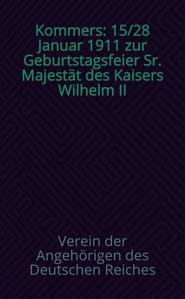 Kommers : 15/28 Januar 1911 zur Geburtstagsfeier Sr. Majestät des Kaisers Wilhelm II : Verein der Angehörigen des Deutschen Reiches zu Riga