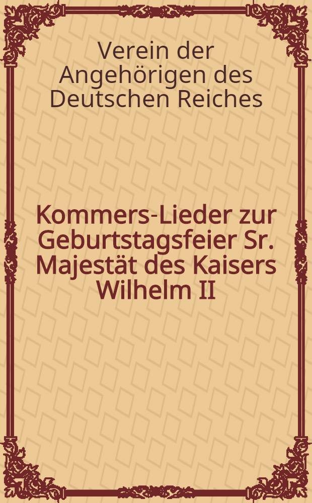 Kommers-Lieder zur Geburtstagsfeier Sr. Majestät des Kaisers Wilhelm II : Verein der Angehörigen des Deutschen Reiches zu Riga