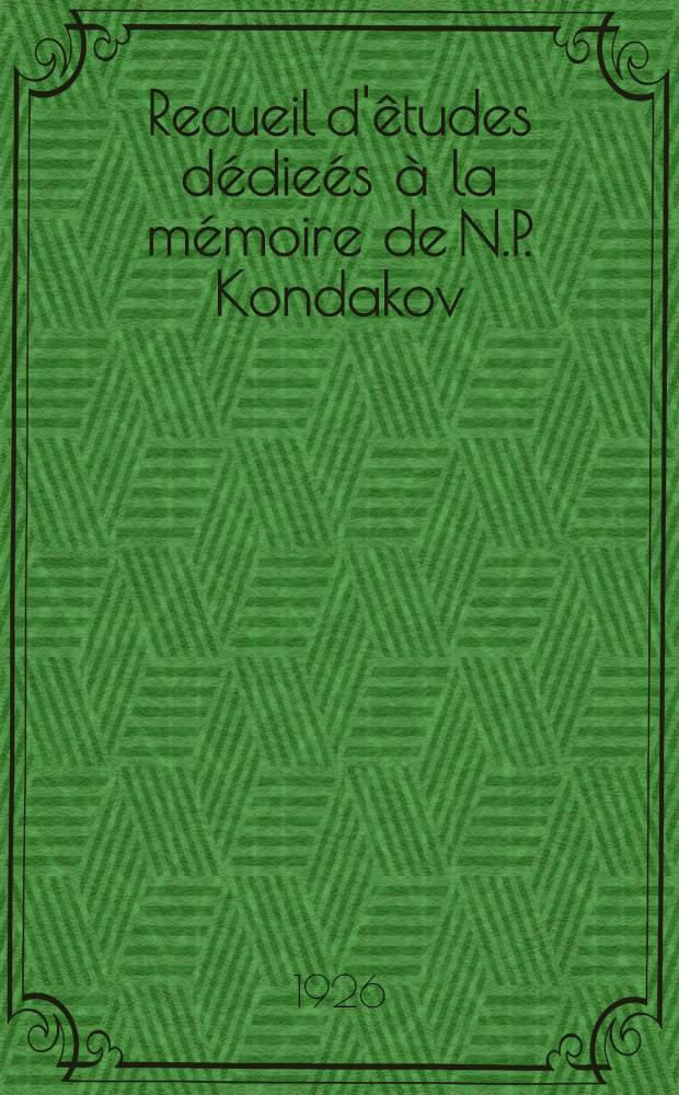 Recueil d'êtudes dédieés à la mémoire de N.P. Kondakov : Archêologie : Histoire de l'art : Etudes byzantines