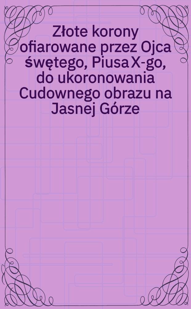 Złote korony ofiarowane przez Ojca śwętego, Piusa X-go, do ukoronowania Cudownego obrazu na Jasnej Górze