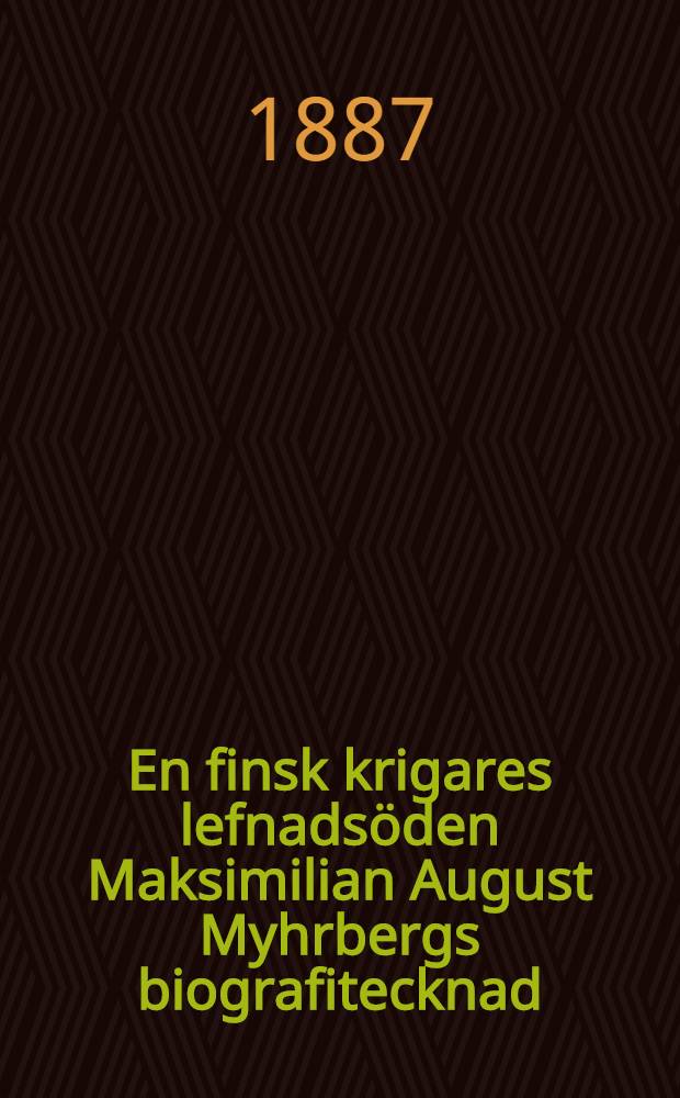 En finsk krigares lefnads&ouml;den Maksimilian August Myhrbergs biografitecknad : &Ouml;fvers&auml;ttning fr&aring;n finskan