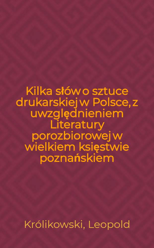 Kilka słów o sztuce drukarskiej w Polsce, z uwzględnieniem Literatury porozbiorowej w wielkiem księstwie poznańskiem