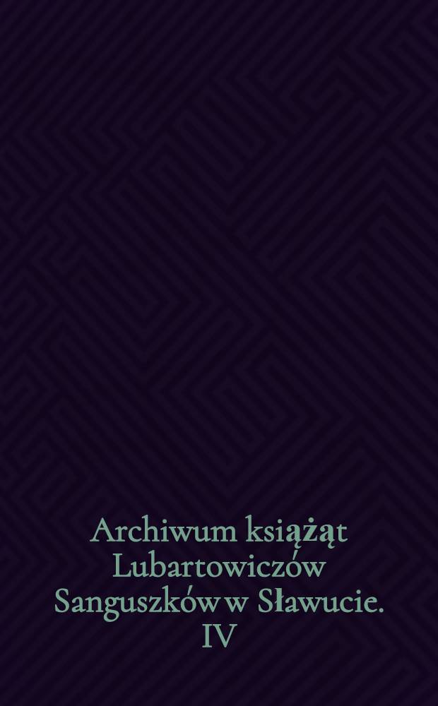 Archiwum książąt Lubartowiczów Sanguszków w Sławucie. IV