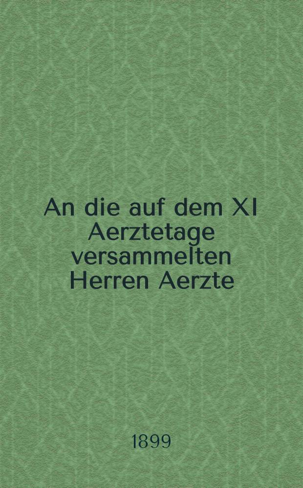 An die auf dem XI Aerztetage versammelten Herren Aerzte
