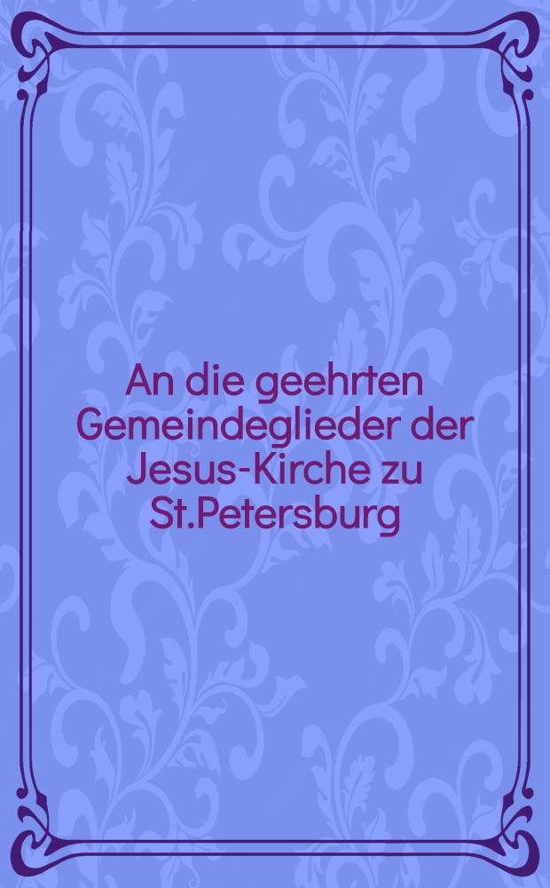 An die geehrten Gemeindeglieder der Jesus-Kirche zu St.Petersburg