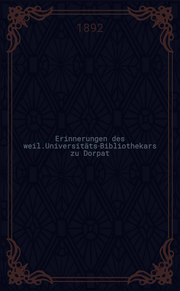 Erinnerungen des weil.Universitäts-Bibliothekars zu Dorpat