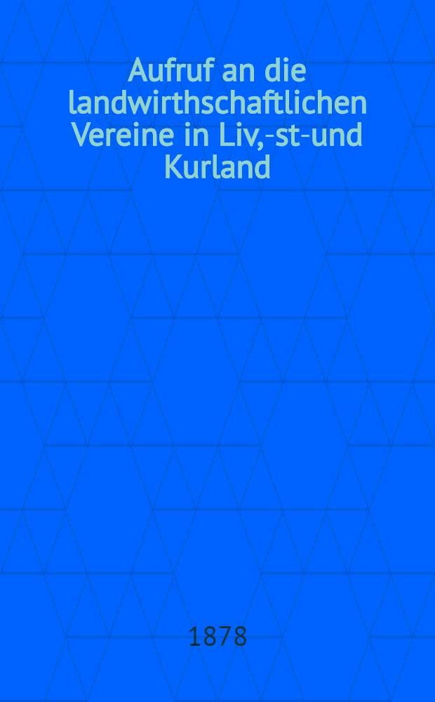 Aufruf an die landwirthschaftlichen Vereine in Liv, -Est-und Kurland