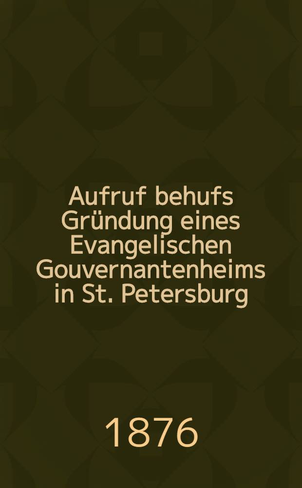 Aufruf behufs Gründung eines Evangelischen Gouvernantenheims in St. Petersburg