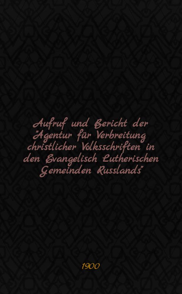 Aufruf und Bericht der "Agentur für Verbreitung christlicher Volksschriften in den Evangelisch Lutherischen Gemeinden Russlands"