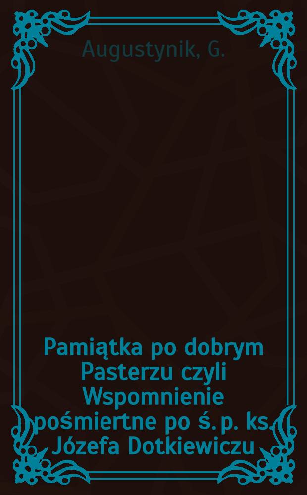 Pamiątka po dobrym Pasterzu czyli Wspomnienie pośmiertne po ś. p. ks. Józefa Dotkiewiczu