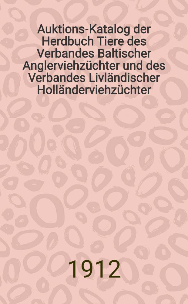 Auktions-Katalog der Herdbuch Tiere des Verbandes Baltischer Anglerviehzüchter und des Verbandes Livländischer Holländerviehzüchter