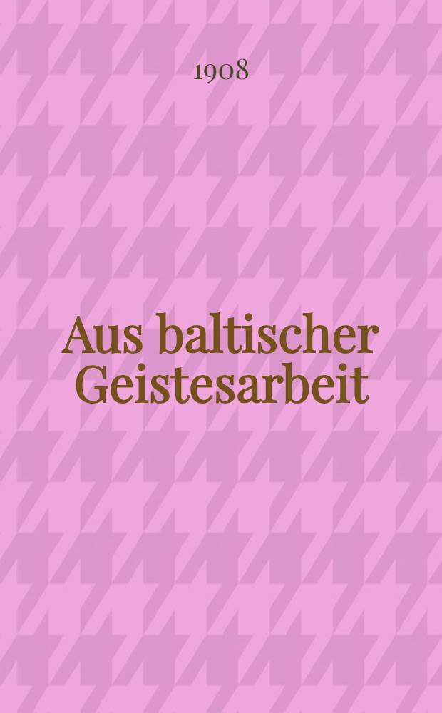 Aus baltischer Geistesarbeit : Reden und Aufsätze neu herausgegeben von Deutschen Verein in Livland. Bd.1 : Bd. 1