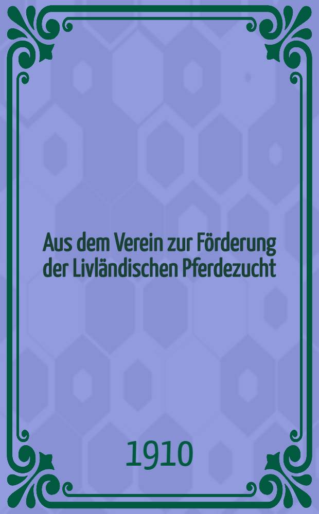 Aus dem Verein zur F&ouml;rderung der Livl&auml;ndischen Pferdezucht : Die Torgelsche Auktion an 3 Mai 1910