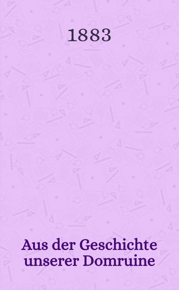 Aus der Geschichte unserer Domruine