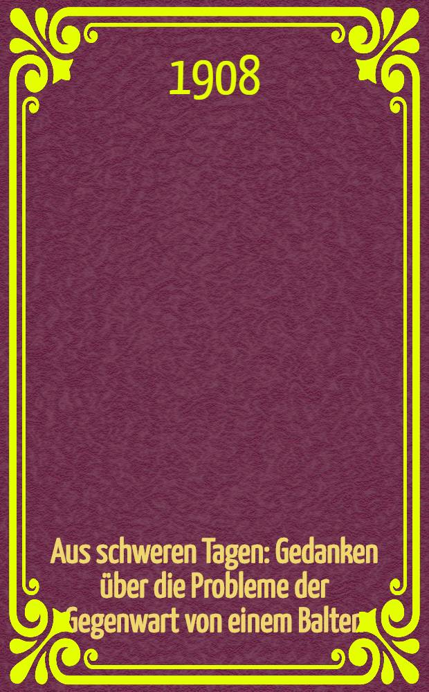 Aus schweren Tagen : Gedanken &uuml;ber die Probleme der Gegenwart von einem Balten