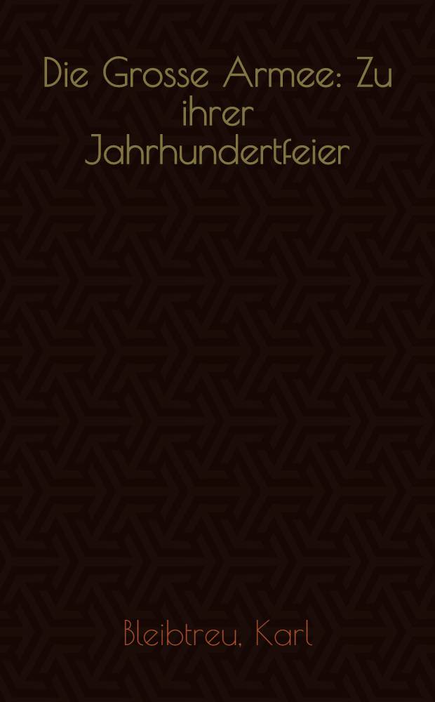 Die Grosse Armee : Zu ihrer Jahrhundertfeier