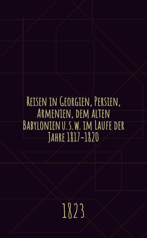 Reisen in Georgien, Persien, Armenien, dem alten Babylonien u. s. w. im Laufe der Jahre 1817-1820 : Aus dem Englischen. Vol.2
