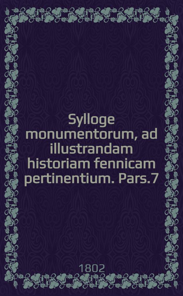 Sylloge monumentorum, ad illustrandam historiam fennicam pertinentium. Pars.7