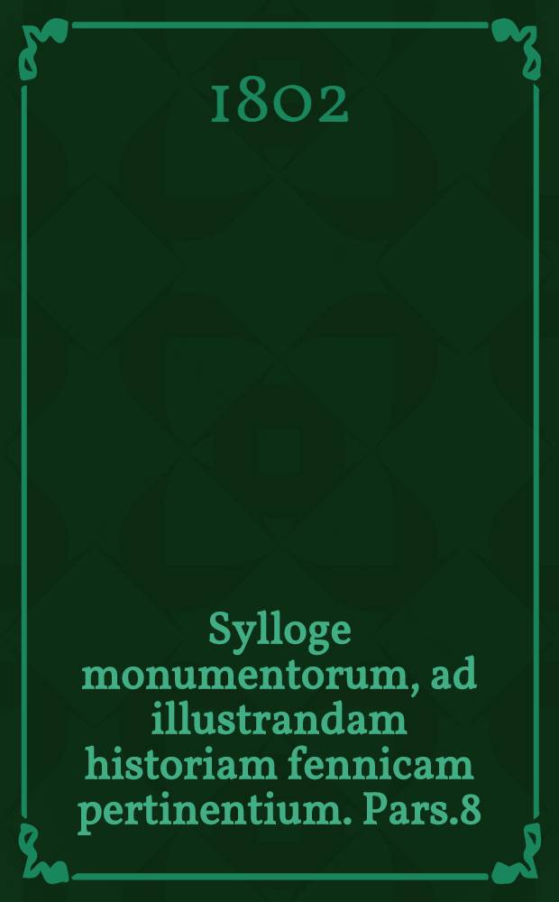 Sylloge monumentorum, ad illustrandam historiam fennicam pertinentium. Pars.8