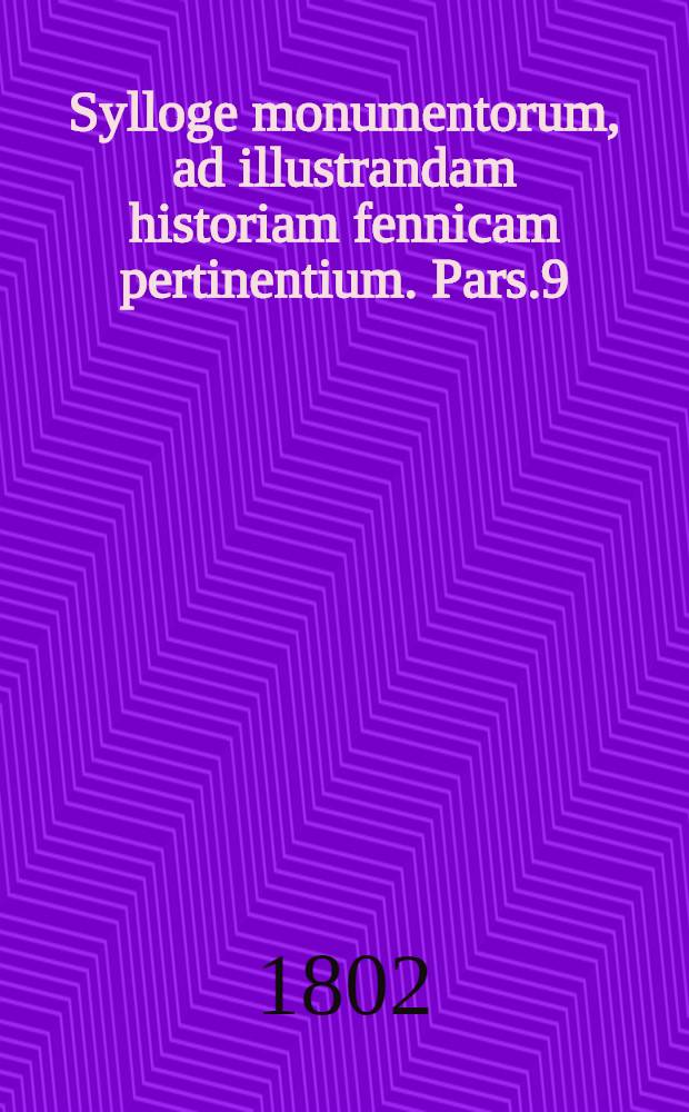 Sylloge monumentorum, ad illustrandam historiam fennicam pertinentium. Pars.9