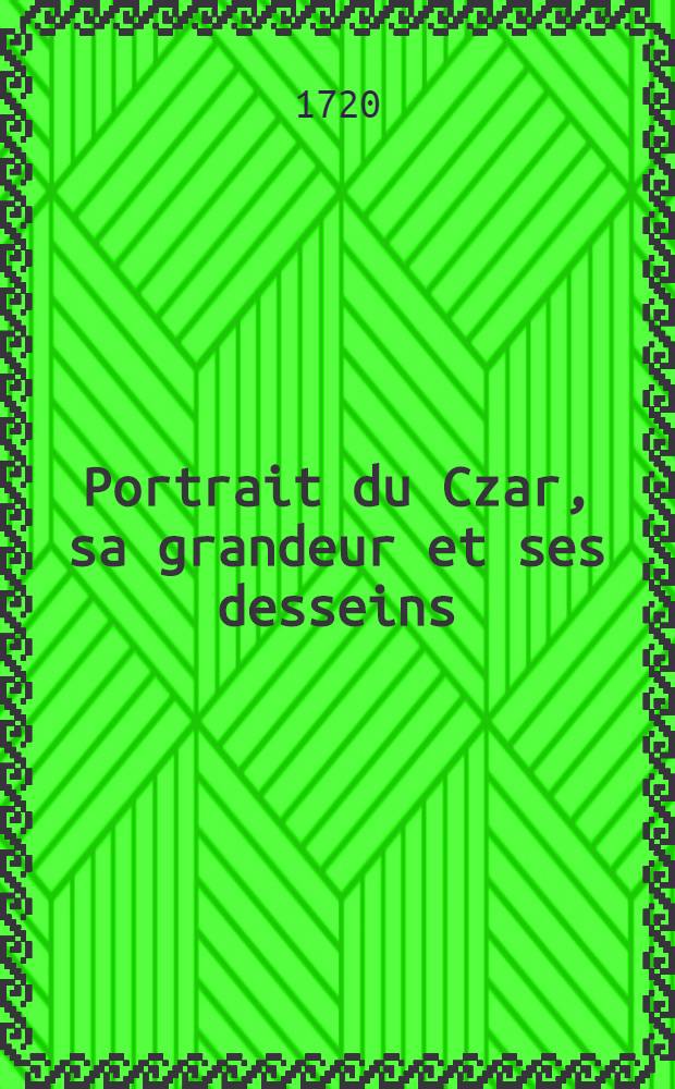 Portrait du Czar, sa grandeur et ses desseins : Extrait d'un &eacute;crit traduit de l'Anglois intitul&eacute;: Reflexions impartiales sur la politique du Czar
