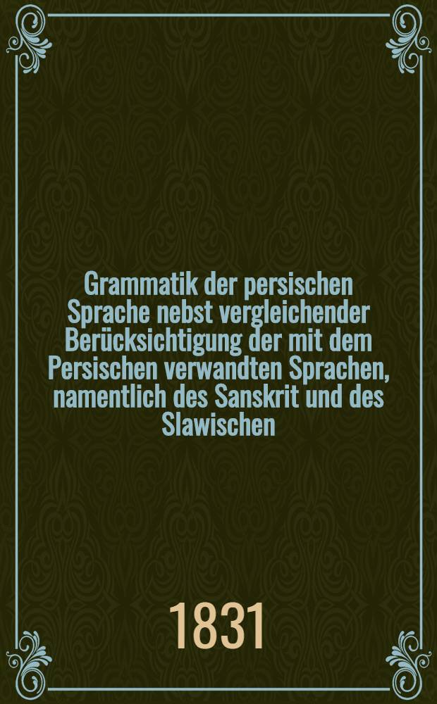 Grammatik der persischen Sprache nebst vergleichender Berücksichtigung der mit dem Persischen verwandten Sprachen, namentlich des Sanskrit und des Slawischen