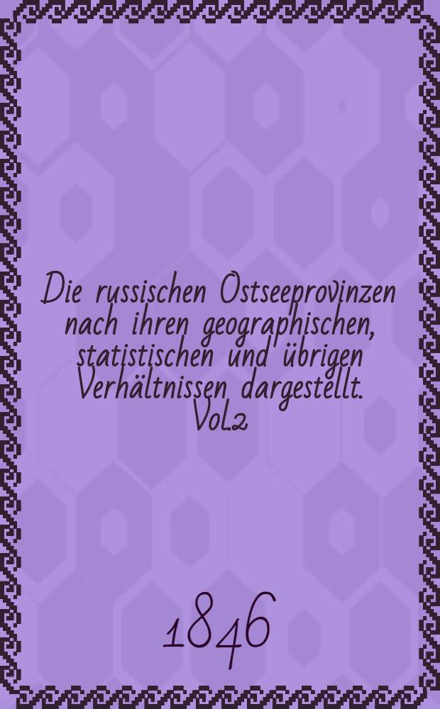 Die russischen Ostseeprovinzen nach ihren geographischen, statistischen und übrigen Verhältnissen dargestellt. Vol.2