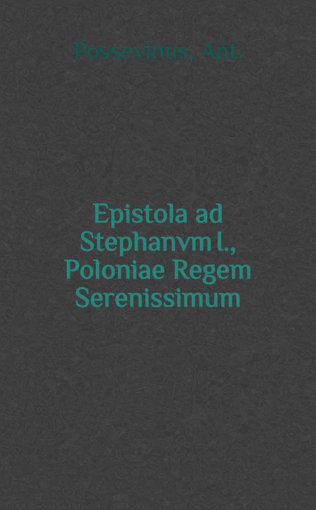 Epistola ad Stephanvm I., Poloniae Regem Serenissimum : Adversvs qvendam Volanvm Haereticum Lituanum : Ejvsdem scriptvm Magno Moscoviae Dvci traditvm, cvm Angli mercatores eidem obtulissent librum, quo Haereticus quidam ostendere conabatur Pontif. Maximum esse Antichristum