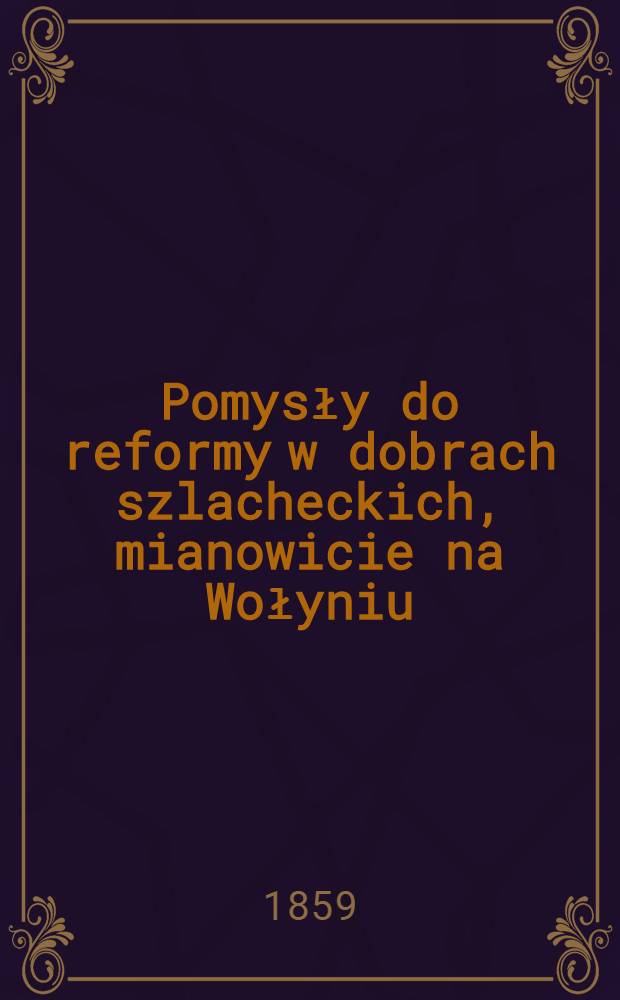 Pomysły do reformy w dobrach szlacheckich, mianowicie na Wołyniu