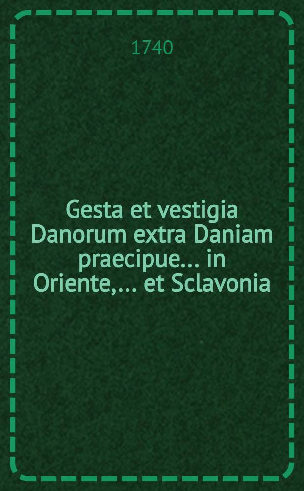 Gesta et vestigia Danorum extra Daniam praecipue... in Oriente, ... et Sclavonia