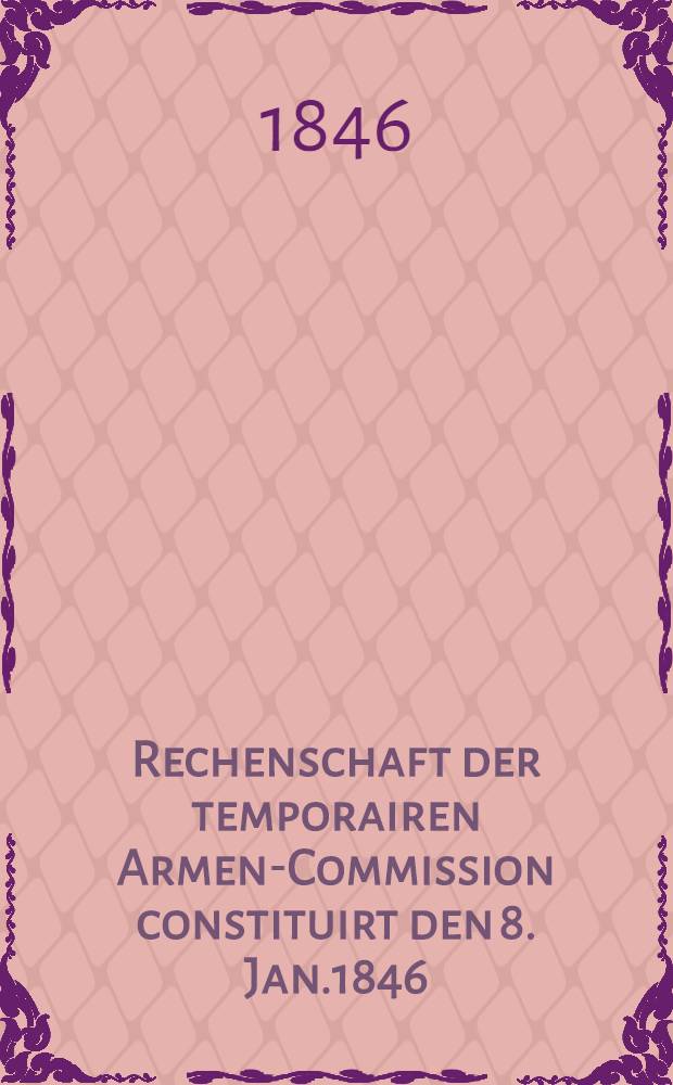 Rechenschaft der temporairen Armen-Commission constituirt den 8. Jan.1846 : Den Bewohnern Riga's abgelegt
