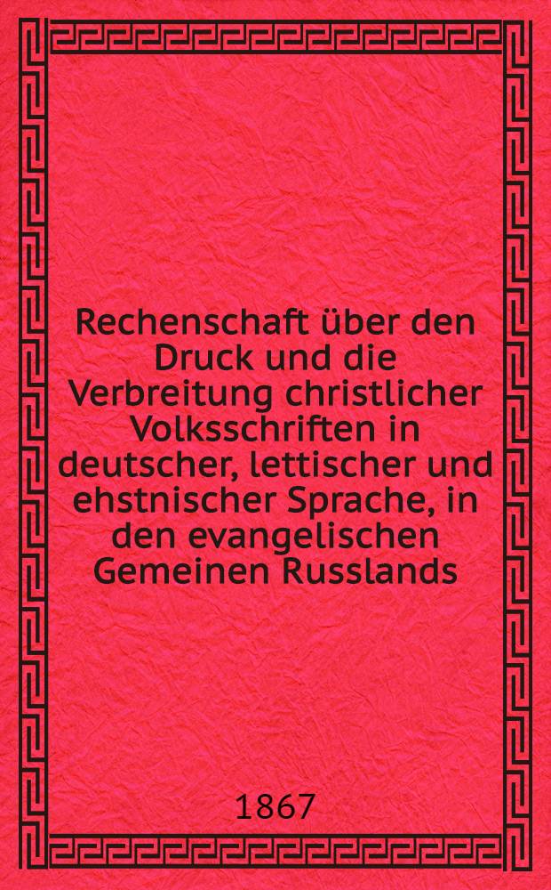 Rechenschaft über den Druck und die Verbreitung christlicher Volksschriften in deutscher, lettischer und ehstnischer Sprache, in den evangelischen Gemeinen Russlands. 10