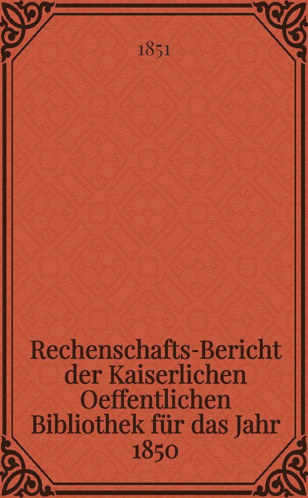 Rechenschafts-Bericht der Kaiserlichen Oeffentlichen Bibliothek für das Jahr 1850