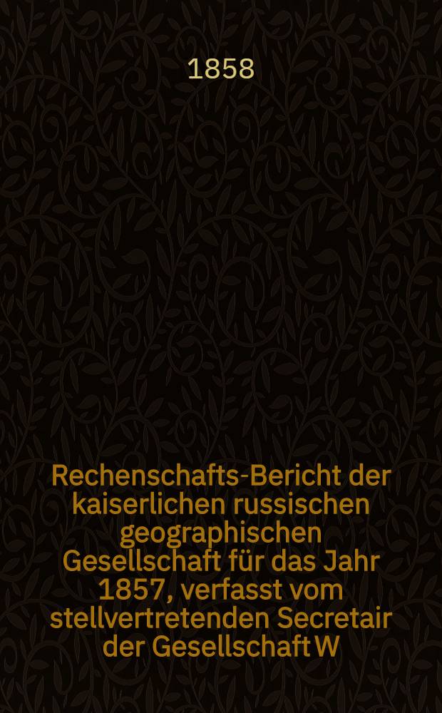Rechenschafts-Bericht der kaiserlichen russischen geographischen Gesellschaft f&uuml;r das Jahr 1857, verfasst vom stellvertretenden Secretair der Gesellschaft W. Besobrasow : Analyse