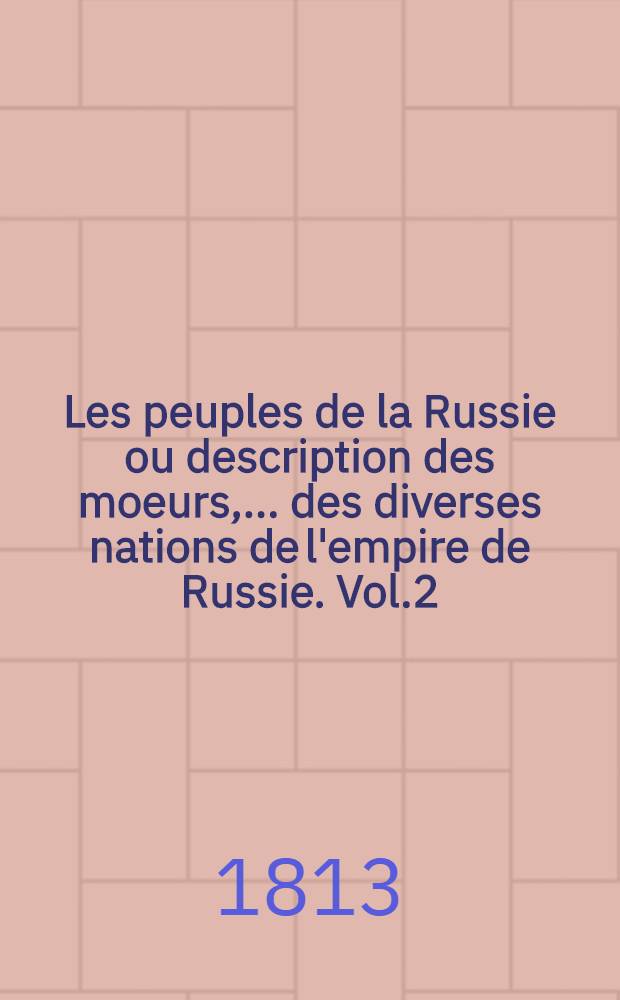 Les peuples de la Russie ou description des moeurs, ... des diverses nations de l'empire de Russie. Vol.2