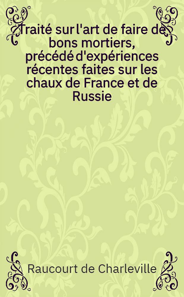 Traité sur l'art de faire de bons mortiers, précédé d'expériences récentes faites sur les chaux de France et de Russie