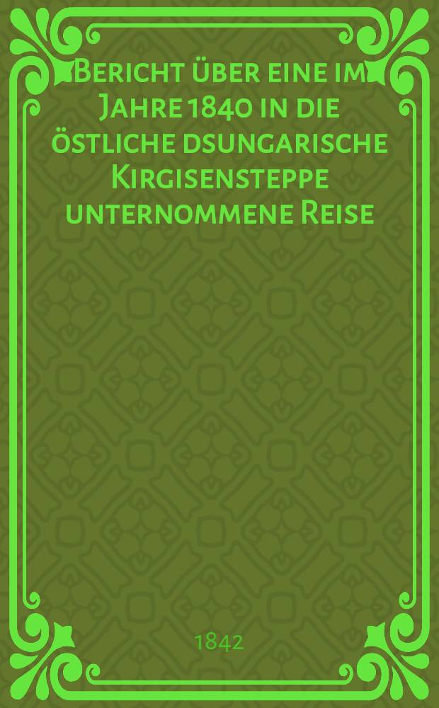 Bericht über eine im Jahre 1840 in die östliche dsungarische Kirgisensteppe unternommene Reise