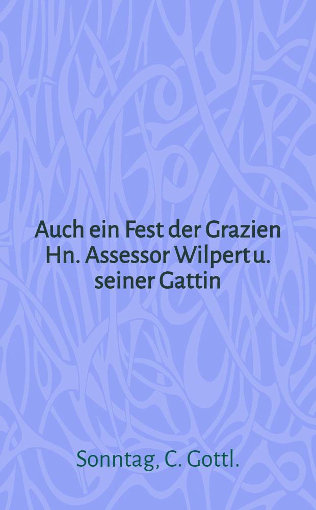 Auch ein Fest der Grazien Hn. Assessor Wilpert u. seiner Gattin : Den 27 Jul.1796 gewidm