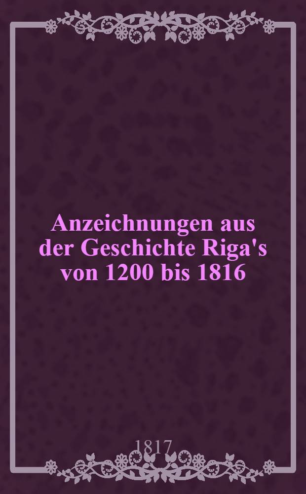 Anzeichnungen aus der Geschichte Riga's von 1200 bis 1816