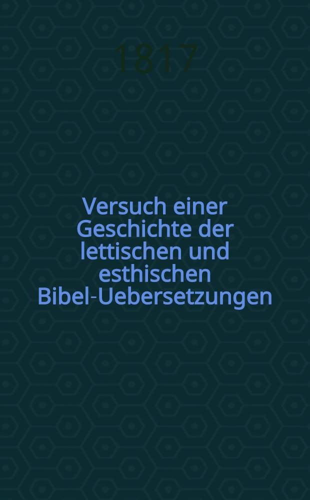 Versuch einer Geschichte der lettischen und esthischen Bibel-Uebersetzungen