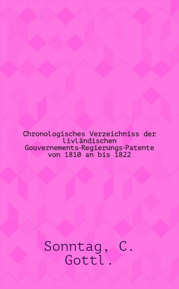 Chronologisches Verzeichniss der livländischen Gouvernements-Regierungs-Patente von 1810 an bis 1822