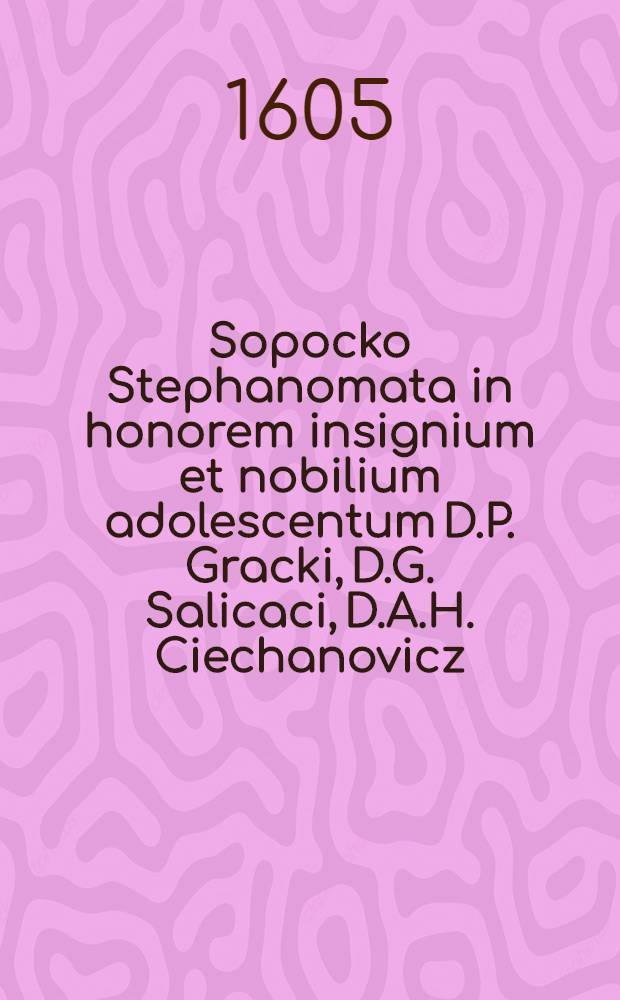 Sopocko Stephanomata in honorem insignium et nobilium adolescentum D.P. Gracki, D.G. Salicaci, D.A.H. Ciechanovicz