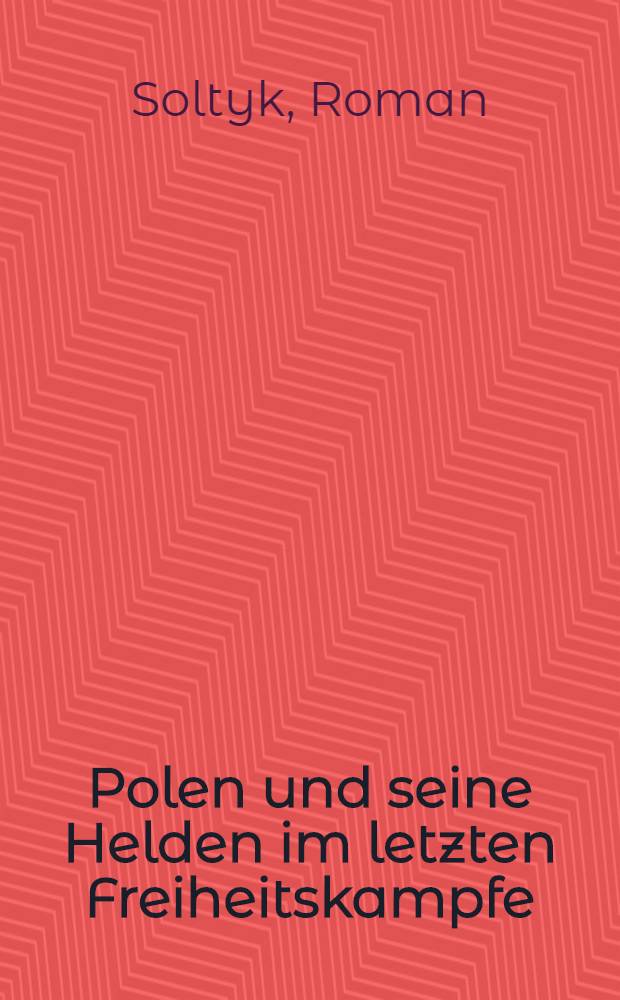 Polen und seine Helden im letzten Freiheitskampfe