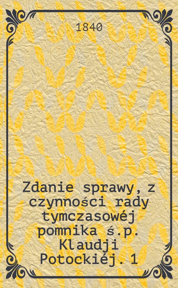 Zdanie sprawy, z czynności rady tymczasow&eacute;j pomnika ś.p. Klaudji Potocki&eacute;j. 1