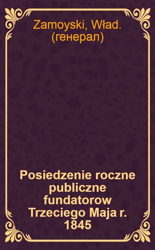 Posiedzenie roczne publiczne fundatorow Trzeciego Maja r. 1845