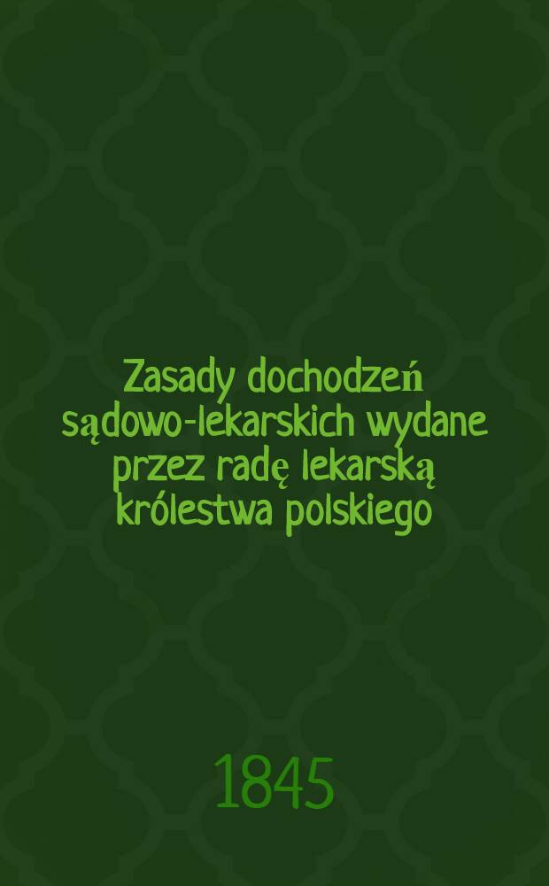 Zasady dochodzeń sądowo-lekarskich wydane przez radę lekarską królestwa polskiego